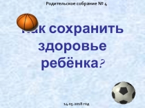 Презентация Родительское собрание № 4 Как сохранить здоровье ребенка?