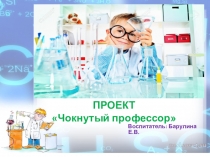 Презентация проекта по опытно-экспериментальной деятельности Чокнутый профессор