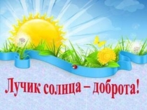 Презентация к открытому мероприятию Лучик солнца-ДОБРОТА