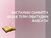 Бастауыш сыныпта қазақ тілін оқытудың мақсаты