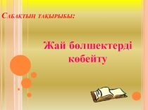 Жай бөлшектерді көбейту ПРЕЗЕНТАЦИЯ