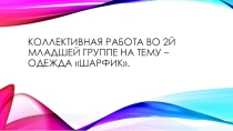 Презентация коллективная работа во 2й младшей группе Шарфик.