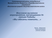 Сценарий, массового музейного мероприятия, посвященного 70-летию Победы в войне 1941-1945 годов Мы обязаны помнить