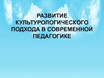 Презентация Развитие культурологического подхода в современной педагогике