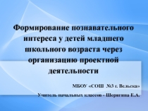 Презентация об опыте работы по формированию познавательного интереса через организацию проектной деятельности для обучающихся начальных классов.