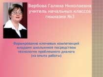 Презентация опыта работы по теме  Формирование ключевых компетенций младших школьников посредством технологии проблемного диалога