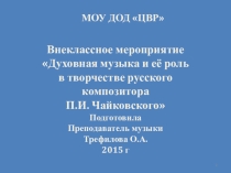 Презентация по музыке на тему:Духовная музыка и её роль в творчестве П.И. Чайковского