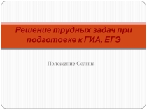 Презентация Решение трудных задач при подготовке к ГИА, ЕГЭ. Положение Солнца.