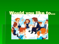 Would you like to... Past meaning (5 класс)