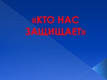Кто нас защищает. Презентация для проекта