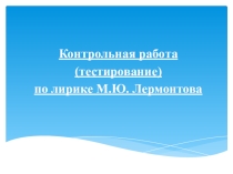 Презентация по литературе на тему  Контрольная работа по лирике М.ю. Лермонтова