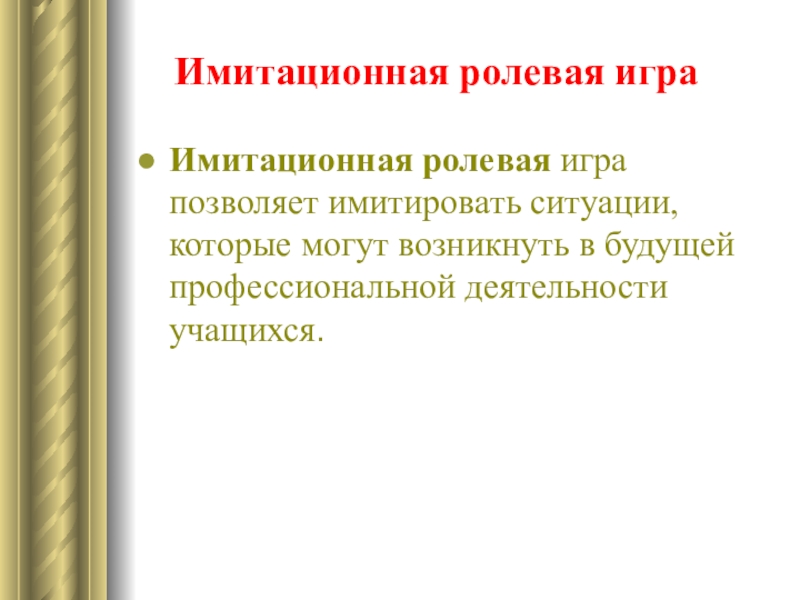 Презентация по английскому языку Способы активизации устной речи на уроках английского языка Имитационная ролевая игра Имитационная ролевая игра позволяет имитировать ситуации, которые могут возникнуть в будущей профессиональной деятельности учащихся. Имитационная ролевая игра Имитационная ролевая игра позволяет имитировать ситуации, которые могут возникнуть в будущей профессиональной деятельности учащихся.