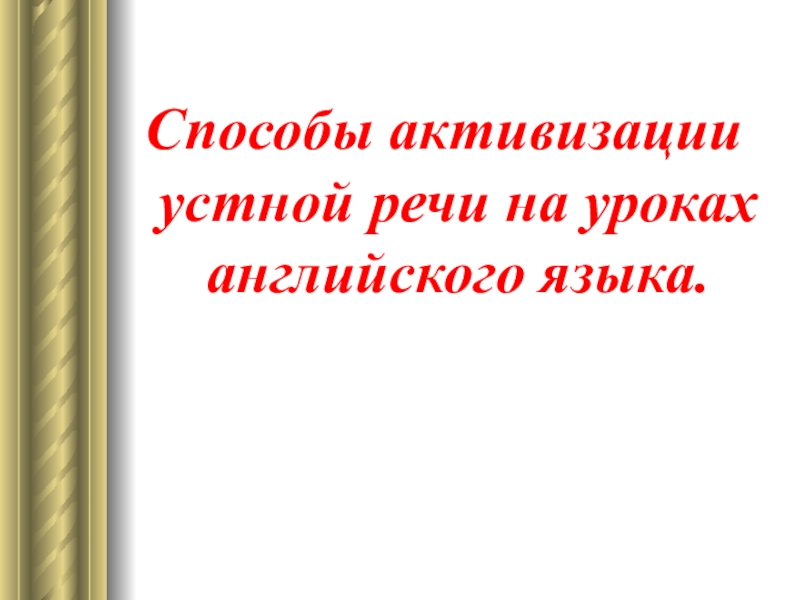 Презентация по английскому языку Способы активизации устной речи на уроках английского языка Способы активизации устной речи на уроках английского языка. Способы активизации устной речи на уроках английского языка.