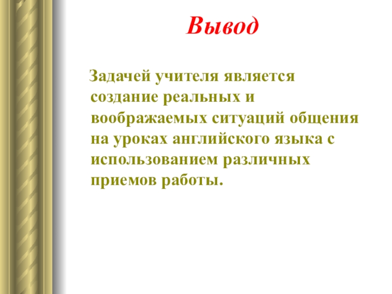Презентация по английскому языку Способы активизации устной речи на уроках английского языка Вывод Задачей учителя является создание реальных и воображаемых ситуаций общения Вывод Задачей учителя является создание реальных и воображаемых ситуаций общения на уроках английского языка