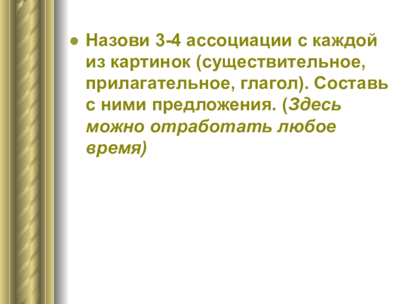 Презентация по английскому языку Способы активизации устной речи на уроках английского языка Назови 3-4 ассоциации с каждой из картинок (существительное, прилагательное, глагол). Составь Назови 3-4 ассоциации с каждой из картинок (существительное, прилагательное, глагол). Составь с ними предложения. (Здесь можно отработать