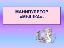 Презентация по информатике на тему Манипулятор мышка (1 класс)