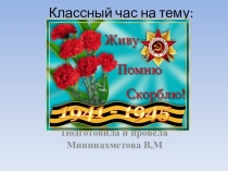 Презентация классного часа на тему Живу. Помню. Скорблю