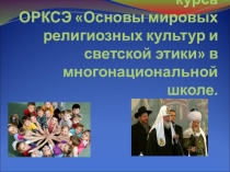 Презентация Методика преподавания курса ОРКСЭ Основы мировых религиозных культур и светской этики в многонациональной школе.