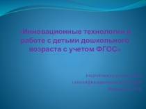 Презентация:Инновационные технологии в работе с детьми дошкольного возраста с учетом ФГОС