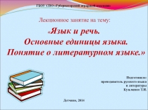 Презентация по дисциплине Русский язык и культура речи на тему : Язык и речь. Понятие о литературном языке.
