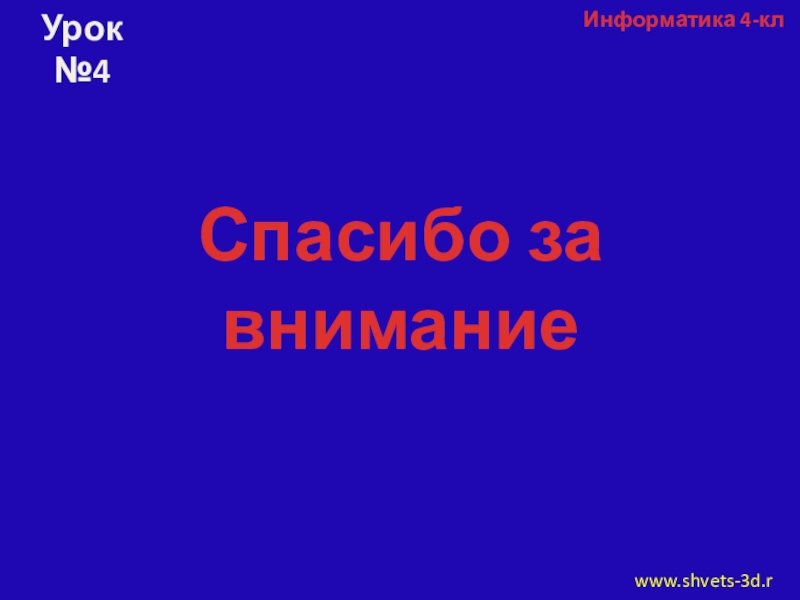 Презентация урока информатики в 4 классе на тему: Отношения между объектами Информатика 4-клwww.shvets-3d.ruУрок №4Спасибо за внимание Информатика 4-клwww.shvets-3d.ruУрок №4Спасибо за внимание