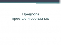 Презентация по русскому языку на тему Простые и составные предлоги (7класс)