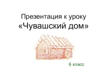 Презентация к уроку по ИКРК Чувашский дом