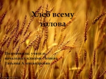 Презентация к классному часу на тему Хлеб всему голова