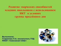 Презентация и выступление Развитие творческих способностей младших школьников с использованием ИКТ в условиях группы продлённого дня