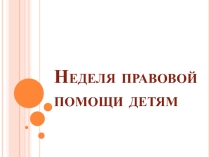 Презентация на классный час. Неделя правовой помощи детям