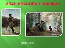 Презентация - сопровождение урока Творчество Ивана Ивановича Шишкина