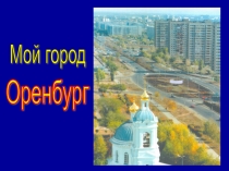 Классный час Мой город - Оренбург