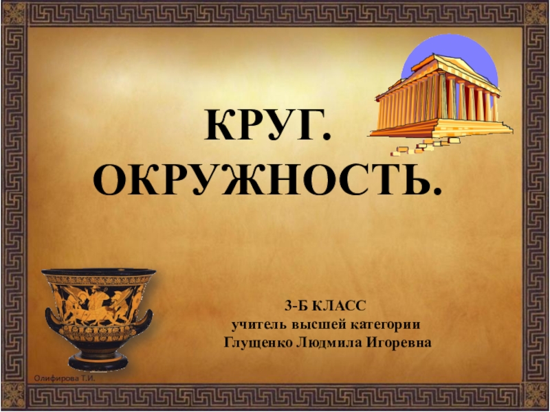 Презентация по математике к уроку Круг. Окружность Круг. Окружность. 3-б класс учитель высшей категории Глущенко Людмила Игоревна Круг. Окружность. 3-б класс учитель высшей категории Глущенко Людмила Игоревна