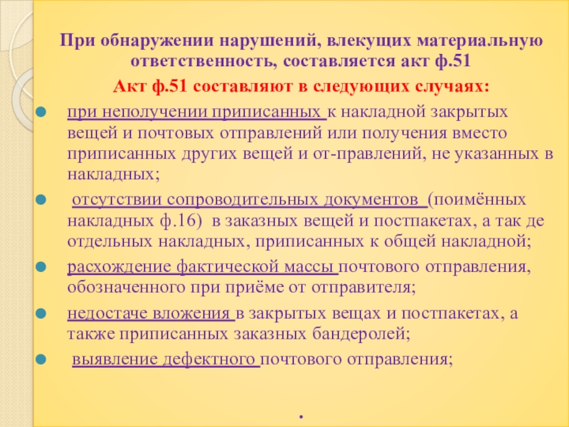 Презентация по профессии 11.01.08 Оператор связи на тему: Оформление выявленных нарушений НТД ПМ.01 Прием, сортировка, вручение и контроль почтовых отправлений, оформление почтовых операций При обнаружении нарушений, влекущих материальную ответственность, составляется акт ф.51Акт ф.51 составляют При обнаружении нарушений, влекущих материальную ответственность, составляется акт ф.51Акт ф.51 составляют в следующих случаях:при неполучении приписанных к