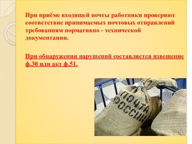 Презентация по профессии 11.01.08 Оператор связи на тему: Оформление выявленных нарушений НТД ПМ.01 Прием, сортировка, вручение и контроль почтовых отправлений, оформление почтовых операций При приёме входящей почты работники проверяют соответствие принимаемых почтовых отправлений При приёме входящей почты работники проверяют соответствие принимаемых почтовых отправлений требованиям нормативно - технической документации.