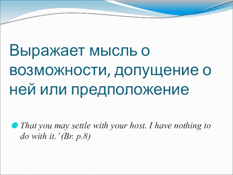 Модальные оттенки глаголов can'', may и must в романе Э. Бронте Грозовой перевал Выражает мысль о возможности, допущение о ней или предположениеThat you may Выражает мысль о возможности, допущение о ней или предположениеThat you may settle with your host. I have