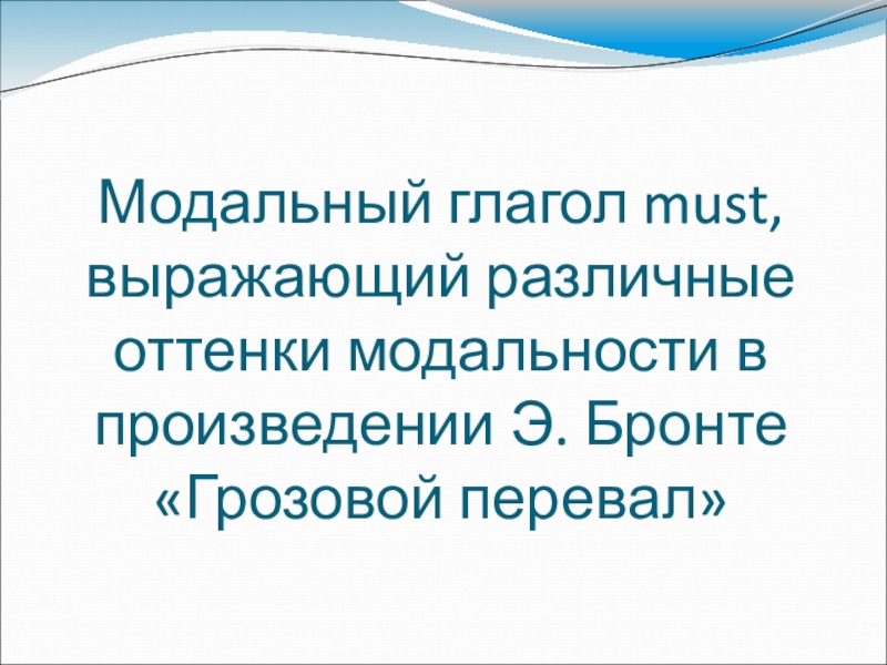Модальные оттенки глаголов can'', may и must в романе Э. Бронте Грозовой перевал Модальный глагол must, выражающий различные оттенки модальности в произведении Э. Бронте «Грозовой перевал» Модальный глагол must, выражающий различные оттенки модальности в произведении Э. Бронте «Грозовой перевал»