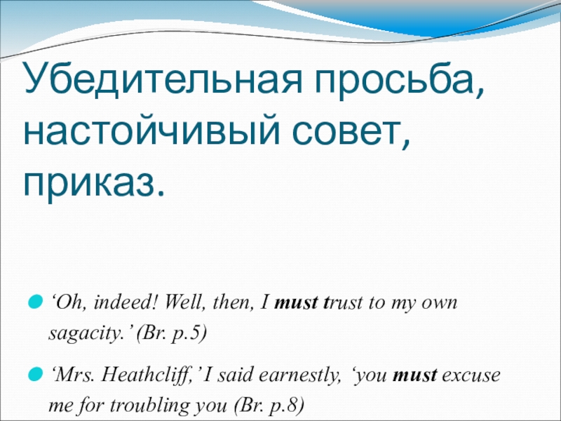 Модальные оттенки глаголов can'', may и must в романе Э. Бронте Грозовой перевал Убедительная просьба, настойчивый совет, приказ.‘Oh, indeed! Well, then, I must trust Убедительная просьба, настойчивый совет, приказ.‘Oh, indeed! Well, then, I must trust to my own sagacity.’ (Br. p.5)‘Mrs.