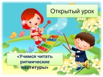 Разработка и презентация открытый урок по музыкальной грамоте Учимся читать ритмические партитуры
