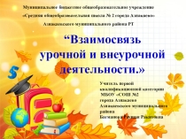 Презентация на выступление на тему: “Взаимосвязь урочной и внеурочной деятельности