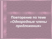 Презентация по русскому языку Повторение по теме Однородные члены предложения (8 класс)