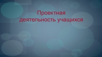 Презентация по химии на тему Проектная деятельность учащихся