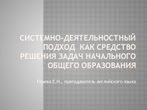 Презентация для учителей начальных классов на тему Системно-деятельностный подход как средство решения задач начального общего образования.