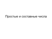 Презентация по математике на тему Простые и составные числа