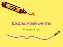 Презентация классного часа на тему Школа моей мечты