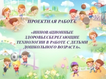 Проектная работа Инновационные здоровьесберегающие технологии в работе с детьми дошкольного возраста