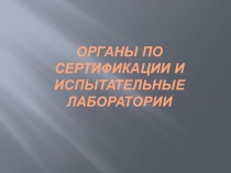 Презентация по дисциплине Метрология, стандартизация и сертификация на тему Органы по сертификации и испытательные лаборатории
