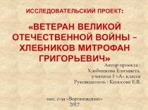 Презентация Ветеран Великой Отечественной войны – Хлебников Митрофан Григорьевич
