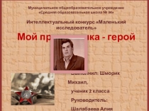 Презентация к исследовательской работе Мой прадедушка - герой (социальное направление)