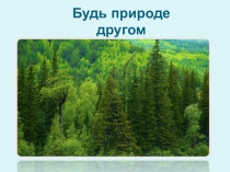 Презентация экологического занятия Будь природе другом
